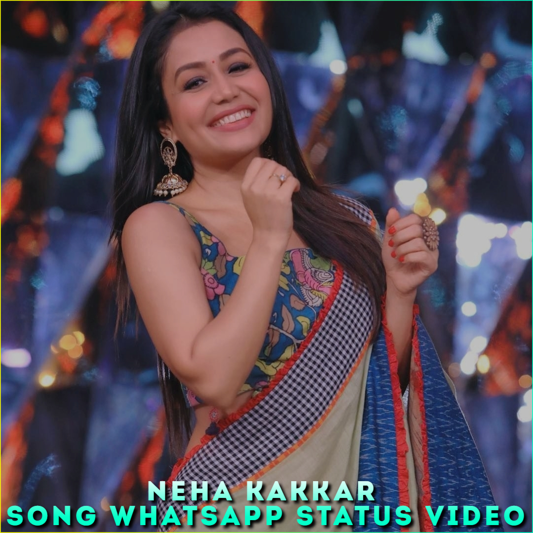 Neha Kakkar Song Whatsapp Status Video, Neha Kakkar 4K Status Video